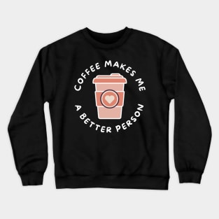 Coffee Makes Me A Better Person. Funny Coffee Lover Design. Crewneck Sweatshirt